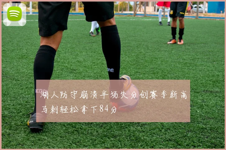 湖人防守崩溃半场失分创赛季新高马刺轻松拿下84分