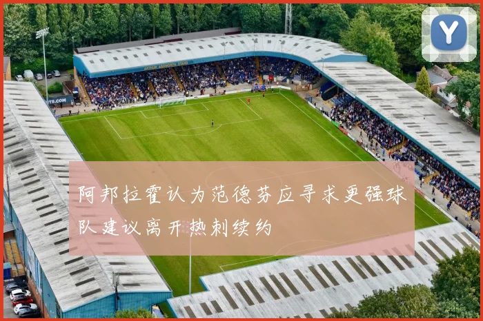 阿邦拉霍认为范德芬应寻求更强球队建议离开热刺续约