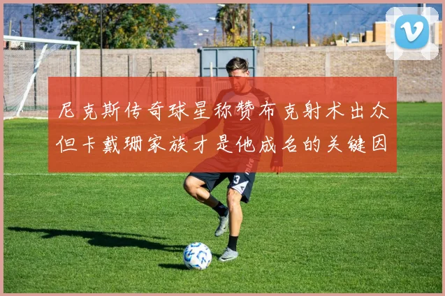 尼克斯传奇球星称赞布克射术出众但卡戴珊家族才是他成名的关键因素