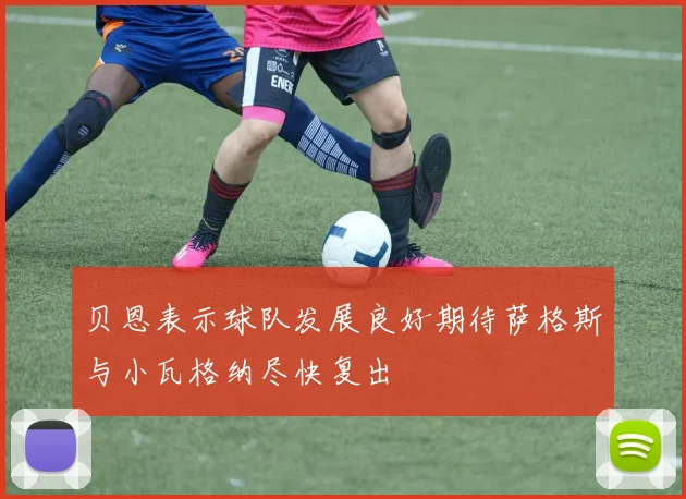 贝恩表示球队发展良好期待萨格斯与小瓦格纳尽快复出