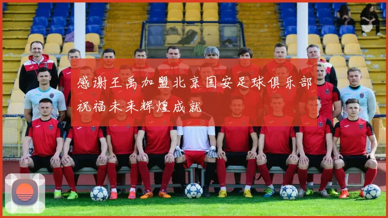 感谢王禹加盟北京国安足球俱乐部祝福未来辉煌成就