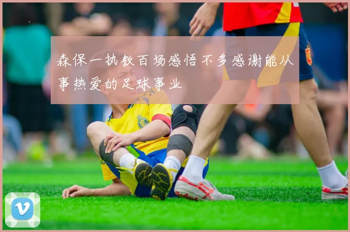 森保一执教百场感悟不多感谢能从事热爱的足球事业