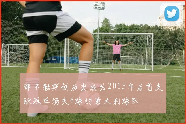 那不勒斯创历史成为2015年后首支欧冠单场失6球的意大利球队