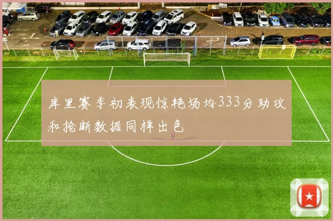 库里赛季初表现惊艳场均333分助攻和抢断数据同样出色