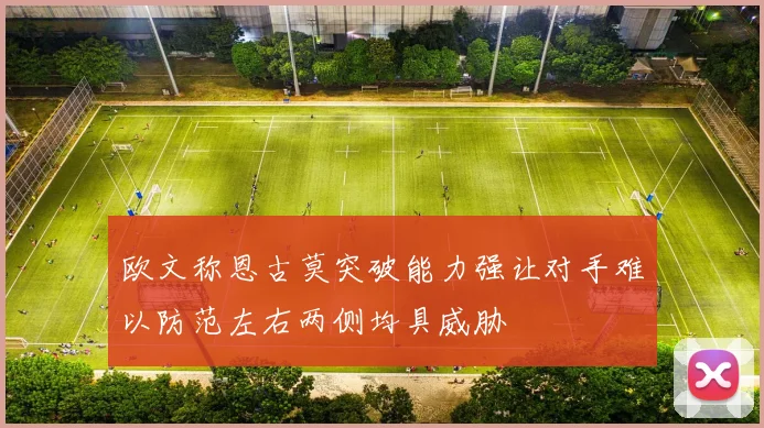 欧文称恩古莫突破能力强让对手难以防范左右两侧均具威胁