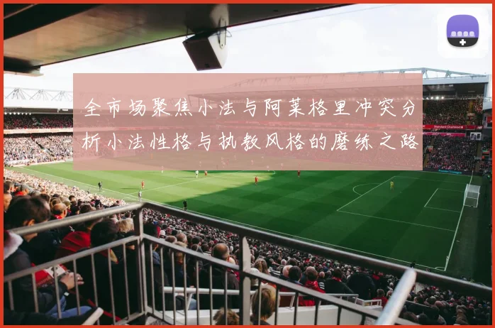 全市场聚焦小法与阿莱格里冲突分析小法性格与执教风格的磨练之路