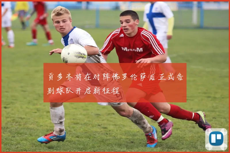 贡多齐将在对阵佛罗伦萨后正式告别球队开启新征程