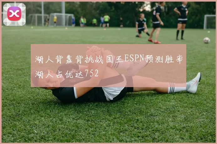 湖人背靠背挑战国王ESPN预测胜率湖人占优达752