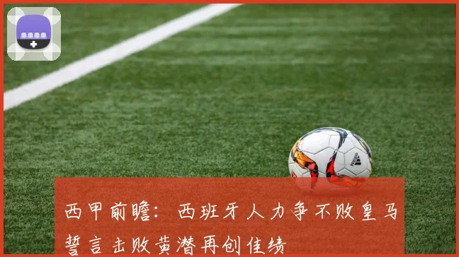 西甲前瞻：西班牙人力争不败皇马誓言击败黄潜再创佳绩