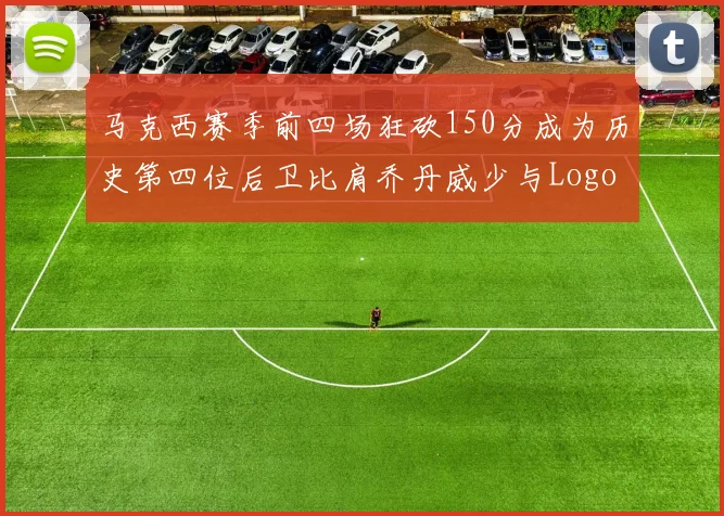 马克西赛季前四场狂砍150分成为历史第四位后卫比肩乔丹威少与Logo男