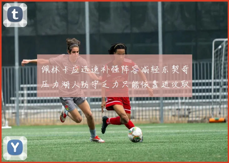 佩林卡应迅速补强阵容减轻东契奇压力湖人防守乏力只能依靠进攻取胜